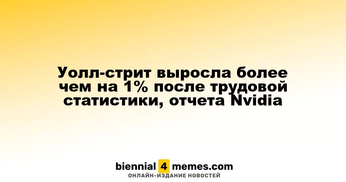 Фондовые индексы на Уолл-стрит выросли более чем на 1% благодаря отчету Nvidia и данным о занятости