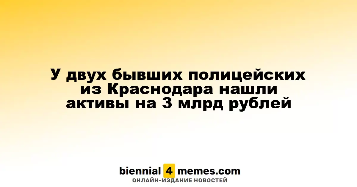 Бывшие полицейские из Краснодара оказались владельцами активов на сумму 3 миллиарда рублей