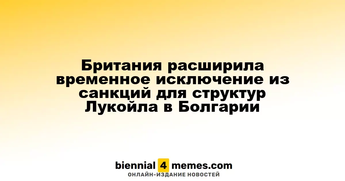 Великобритания продлила временное исключение для дочерних компаний Лукойла в Болгарии