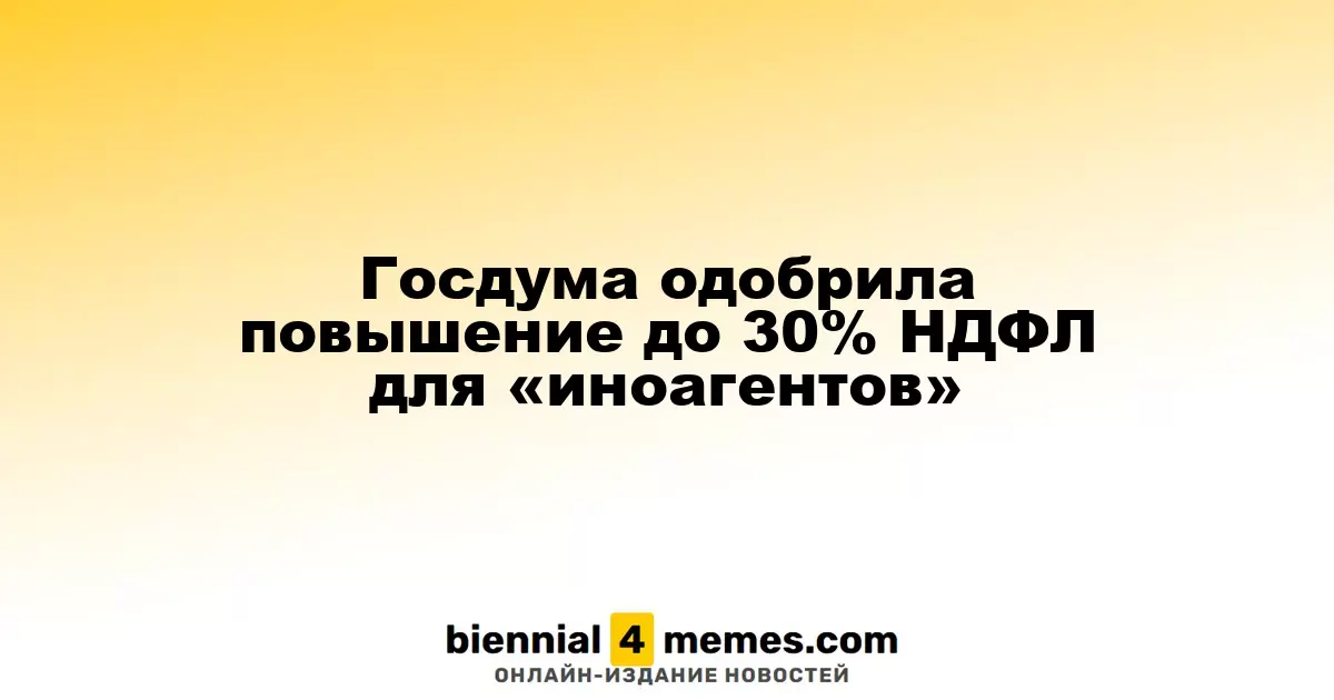 Госдума утвердила увеличение НДФЛ до 30% для «иноагентов»