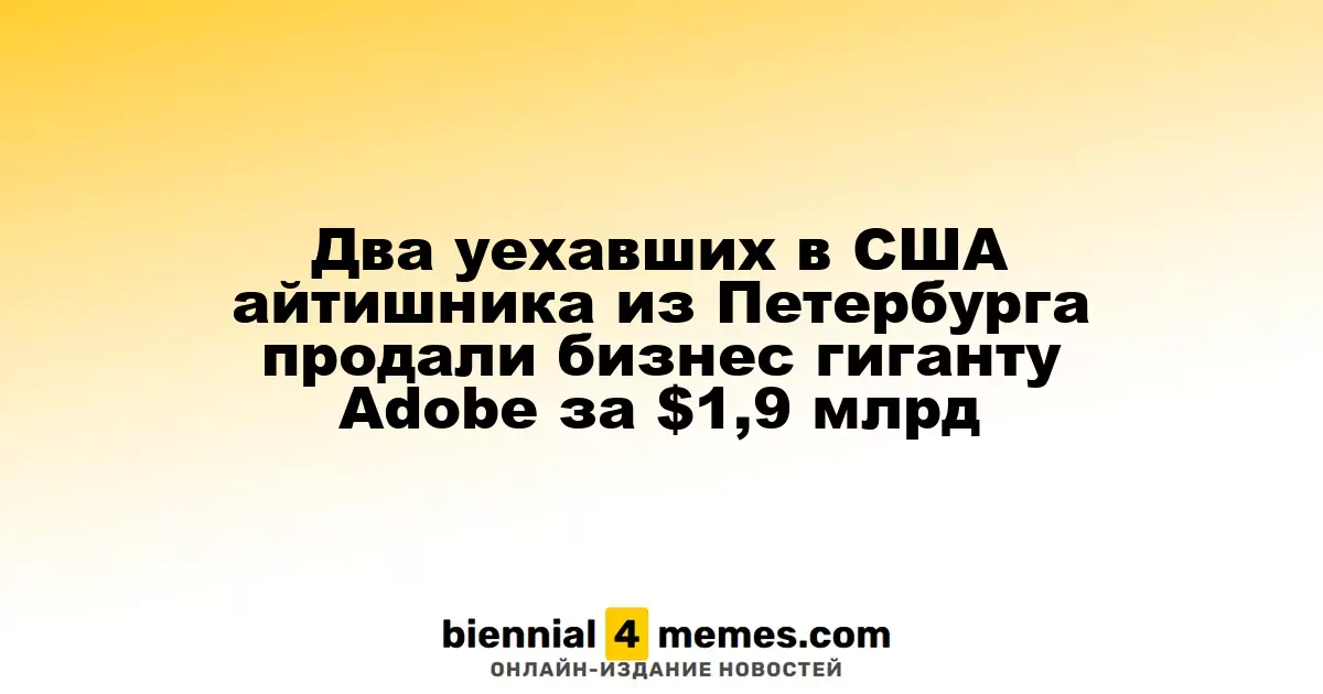 Два петербургских айтишника, эмигрировавших в США, продали бизнес Adobe за $1,9 миллиарда