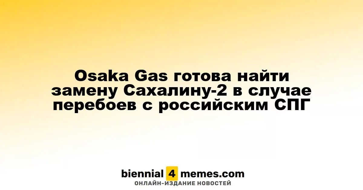 Osaka Gas готова рассмотреть альтернативы для Сахалина-2 в случае проблем с поставками российского СПГ