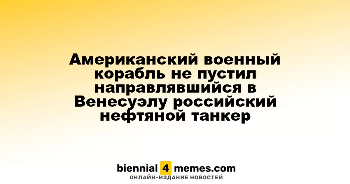 Американский военный корабль не пустил направлявшийся в Венесуэлу российский нефтяной танкер