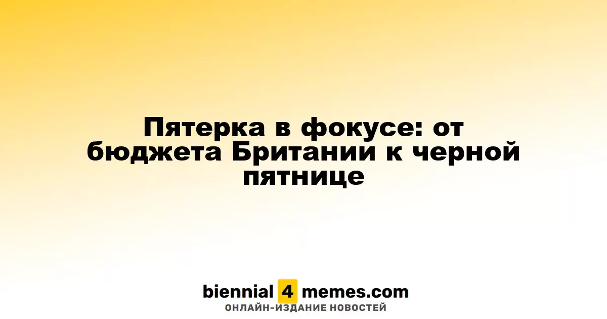 Фокус на пятерке: от бюджета Великобритании до Черной пятницы