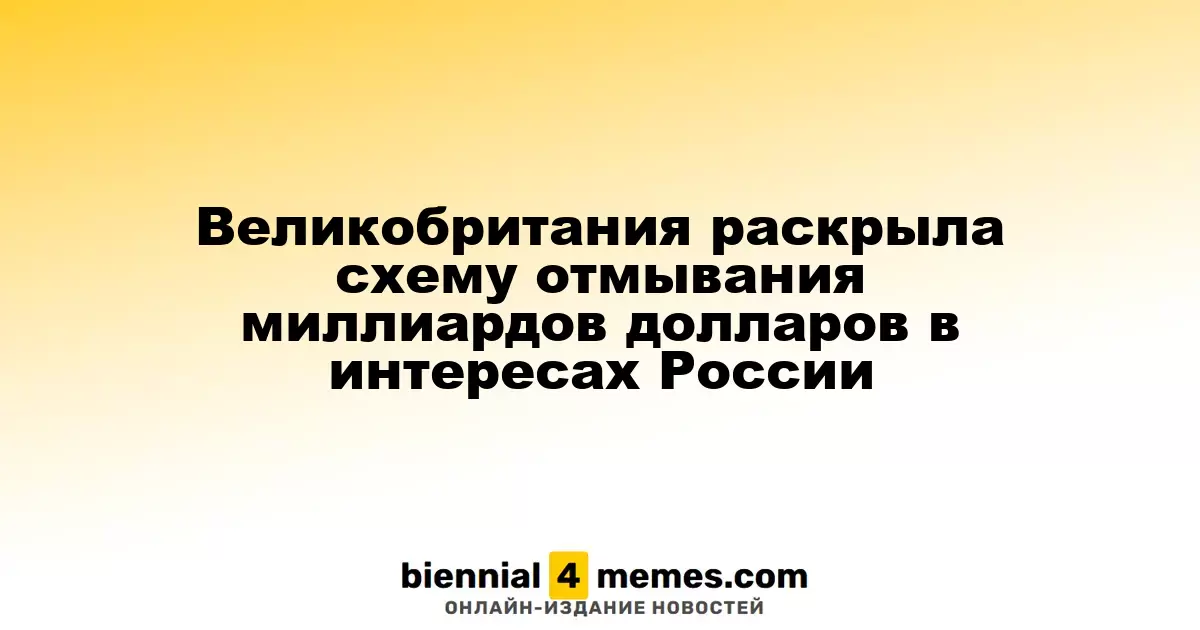 Великобритания раскрыла международную схему отмывания миллиардов долларов в интересах России
