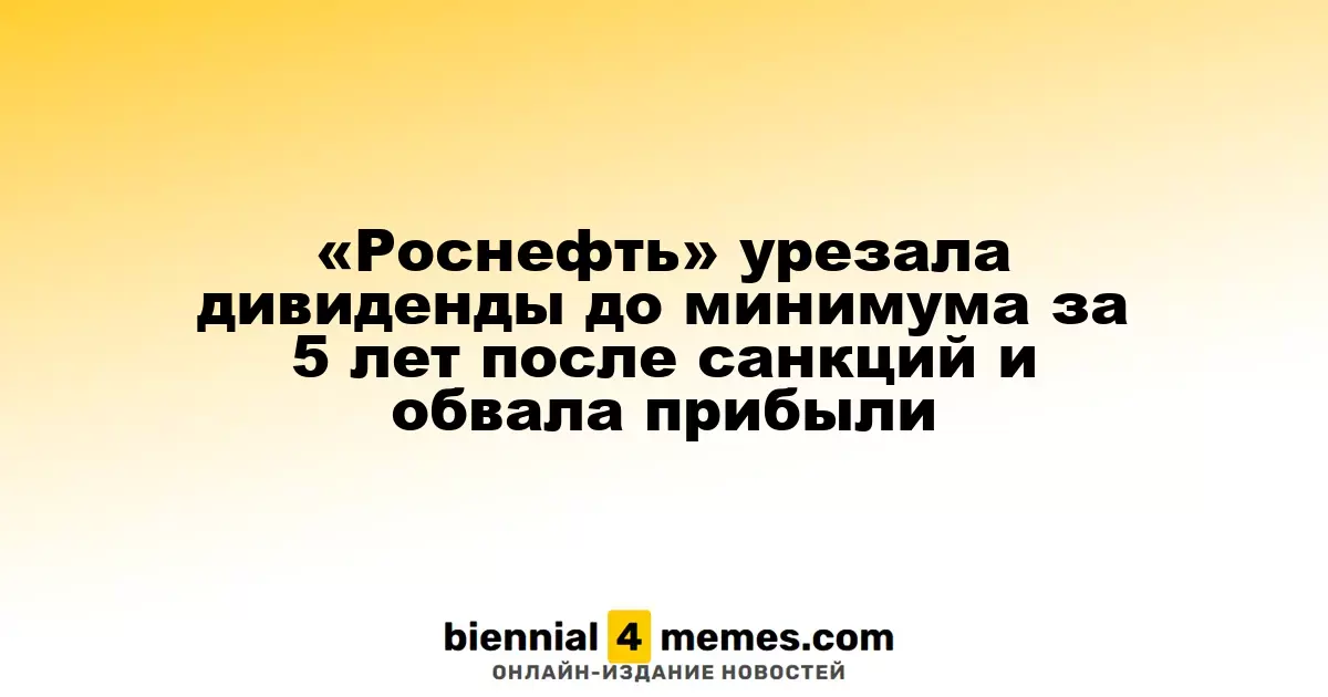 «Роснефть» снизила дивидендные выплаты до рекордного минимума за последние пять лет из-за санкций и падения прибыли