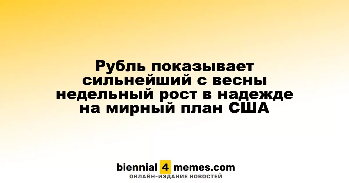 Рубль демонстрирует наибольший недельный прирост с весны на фоне ожиданий мирного плана от США