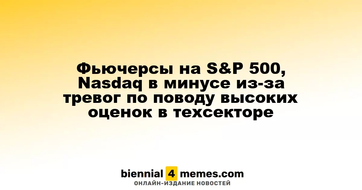 Фьючерсы на S&P 500 и Nasdaq снижаются на фоне опасений из-за высоких цен на акции в технологическом секторе