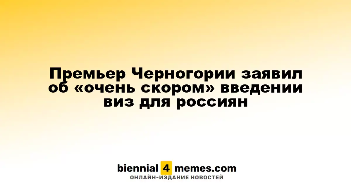 Премьер-министр Черногории анонсировал скорое введение визового режима для россиян