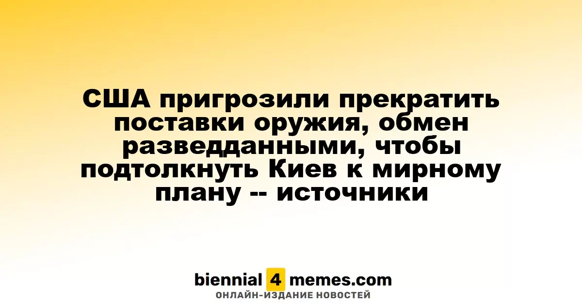 США угрожают остановить поставки оружия и разведданных, чтобы подтолкнуть Киев к мирным соглашениям — источники