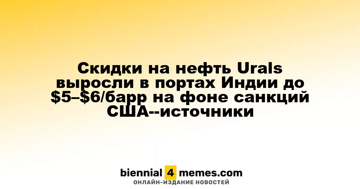 Скидки на нефть Urals в индийских портах возросли до $5–$6 за баррель на фоне американских санкций — источники