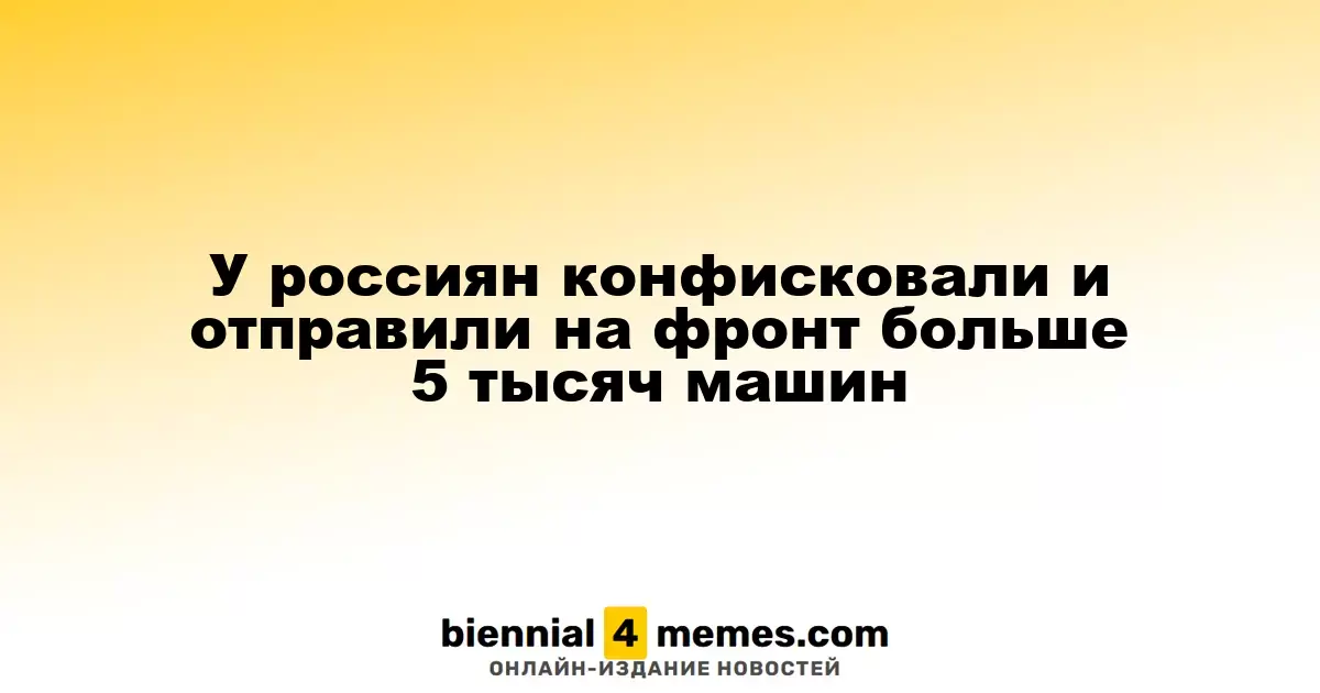 Более 5000 автомобилей россиян конфисковано и направлено на фронт