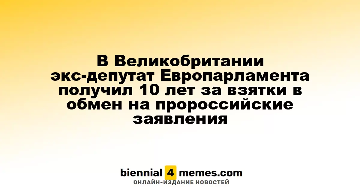 В Великобритании бывший европарламентарий осуждён на 10 лет за коррупцию в пользу России