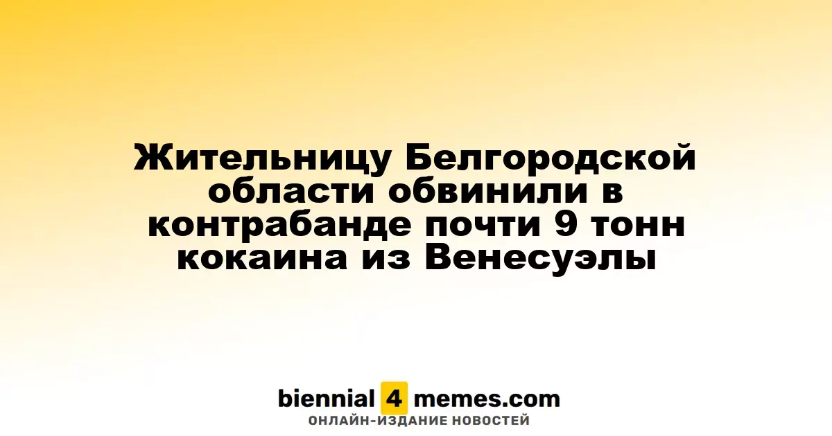 Жительницу Белгородской области обвинили в контрабанде почти 9 тонн кокаина из Венесуэлы