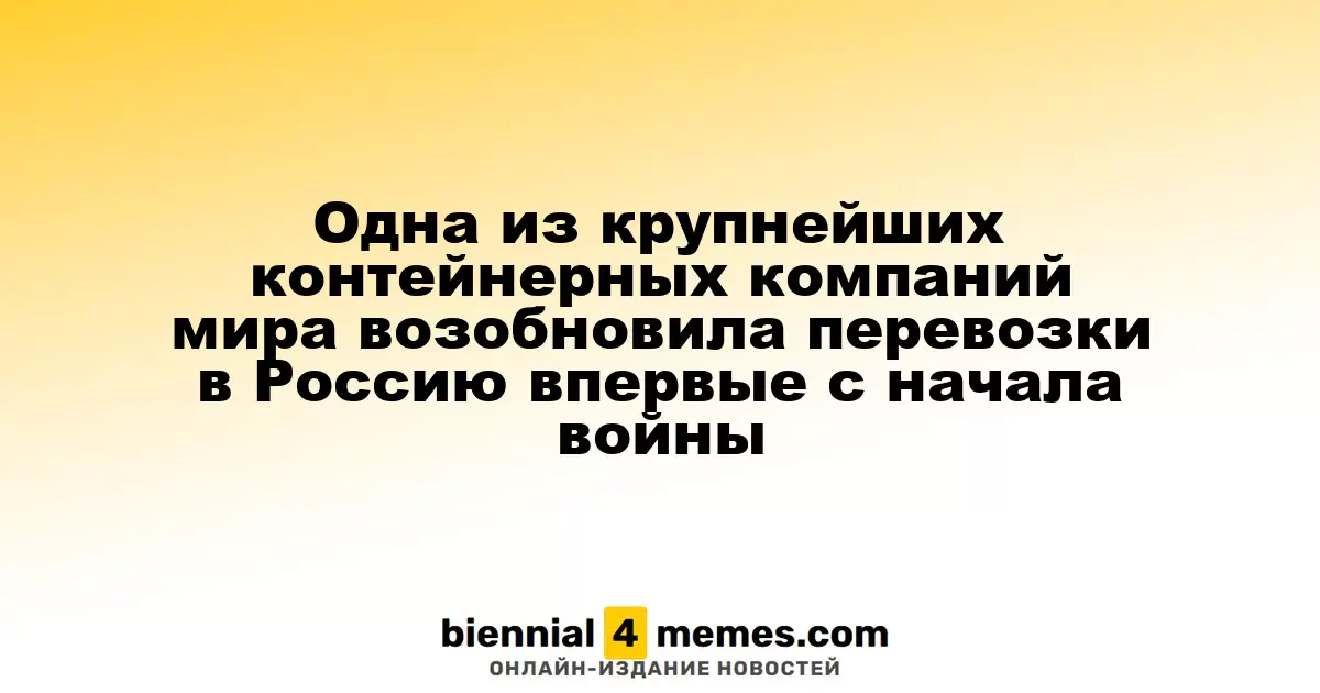 Одна из ведущих контейнерных компаний мира возобновила грузоперевозки в Россию впервые с начала конфликта