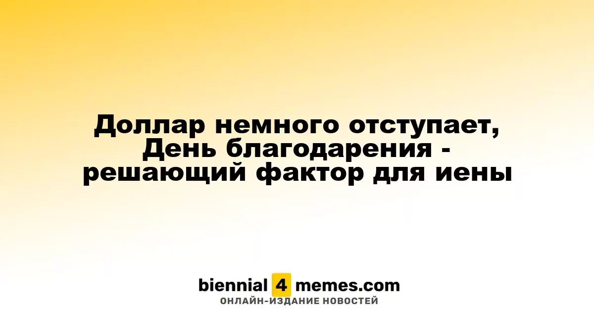 Доллар немного отступает, День благодарения - решающий фактор для иены