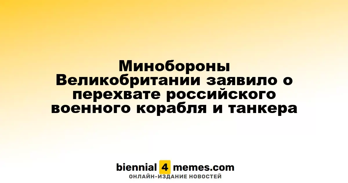 Минобороны Великобритании заявило о перехвате российского военного корабля и танкера