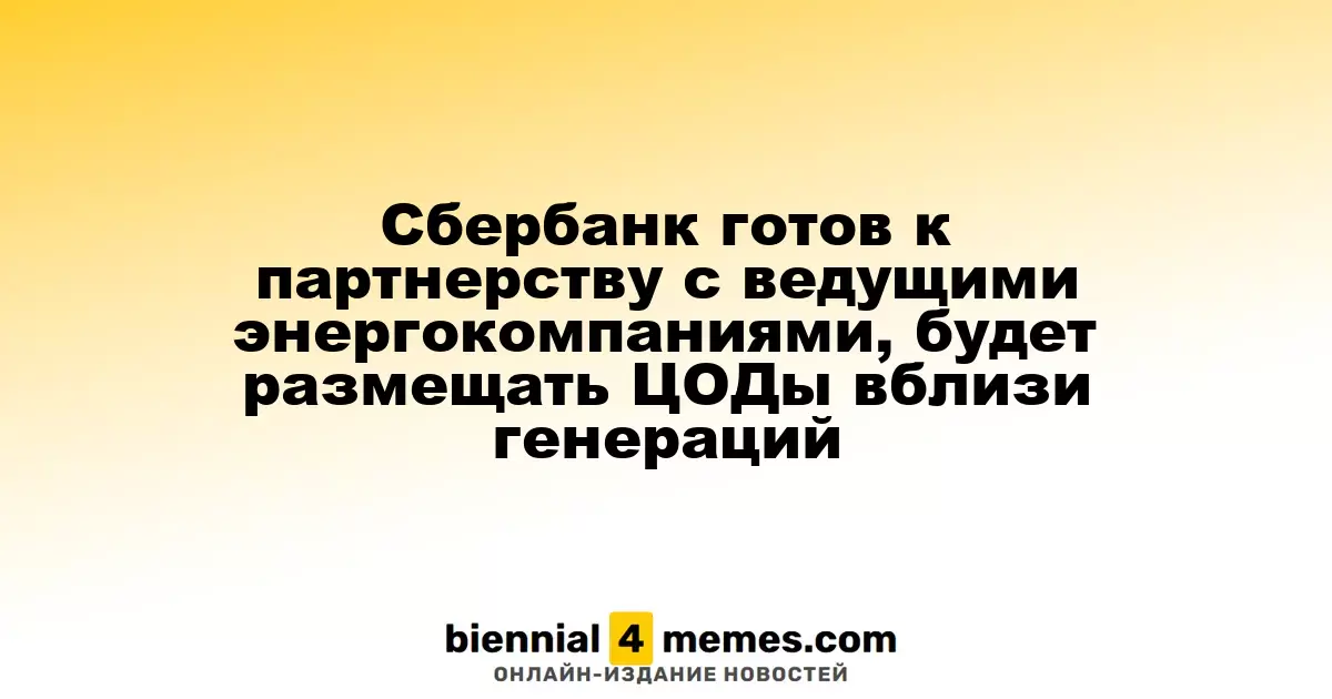 Сбербанк открывает двери для сотрудничества с крупными энергетическими игроками, планируя размещение ЦОДов рядом с электростанциями