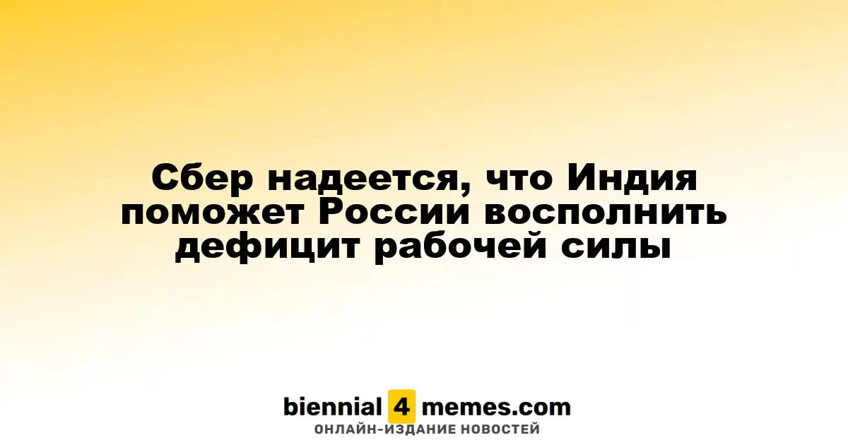 Сбер рассчитывает на содействие Индии в устранении нехватки рабочей силы в России
