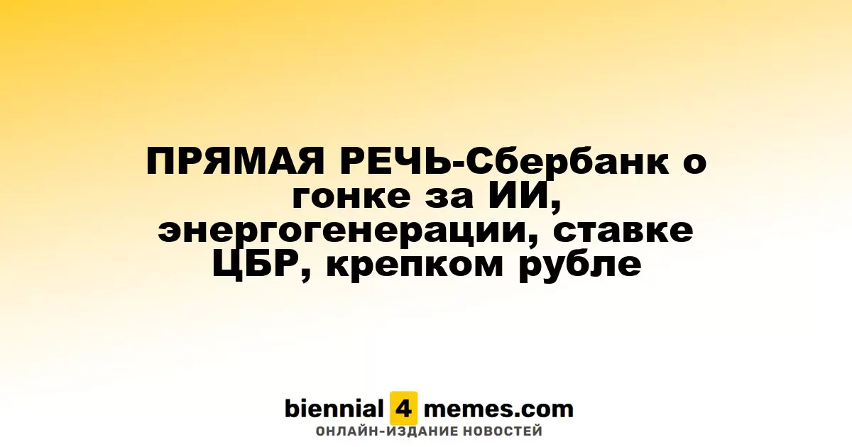 ПРЯМАЯ РЕЧЬ-Сбербанк о гонке за ИИ, энергогенерации, ставке ЦБР, крепком рубле