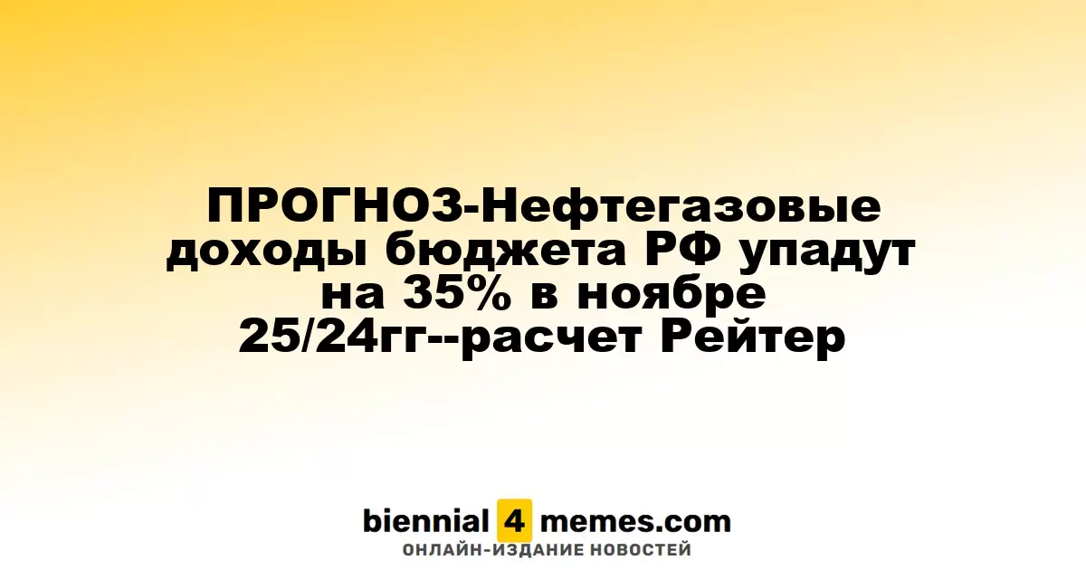 ПРОГНОЗ-Нефтегазовые доходы бюджета РФ упадут на 35% в ноябре 25/24гг--расчет Рейтер