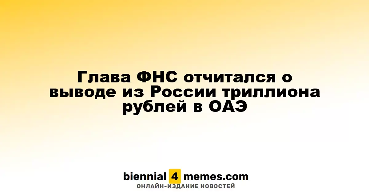 Глава ФНС отчитался о выводе из России триллиона рублей в ОАЭ