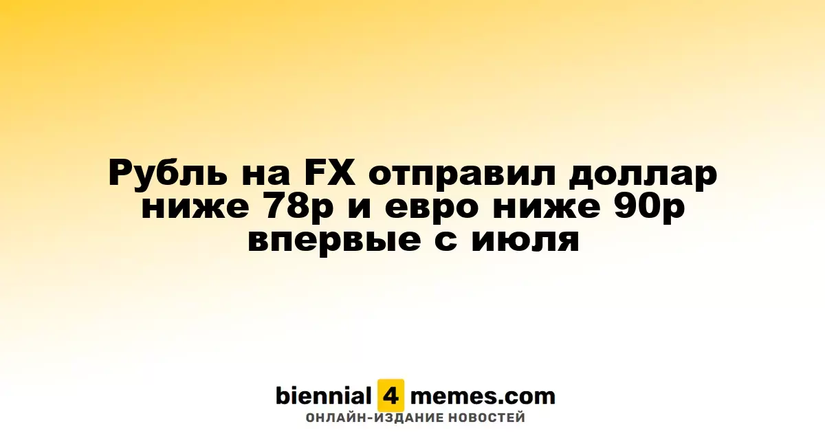 Рубль на FX отправил доллар ниже 78р и евро ниже 90р впервые с июля
