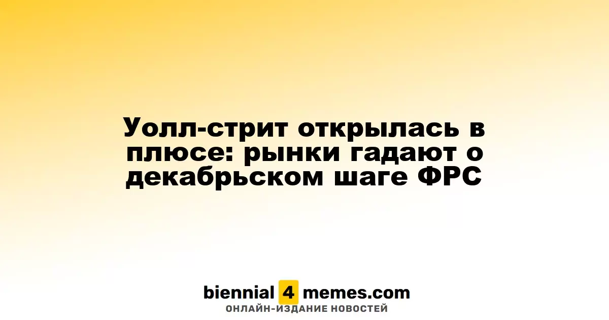 Уолл-стрит открылась с ростом: рынки анализируют возможные действия ФРС в декабре