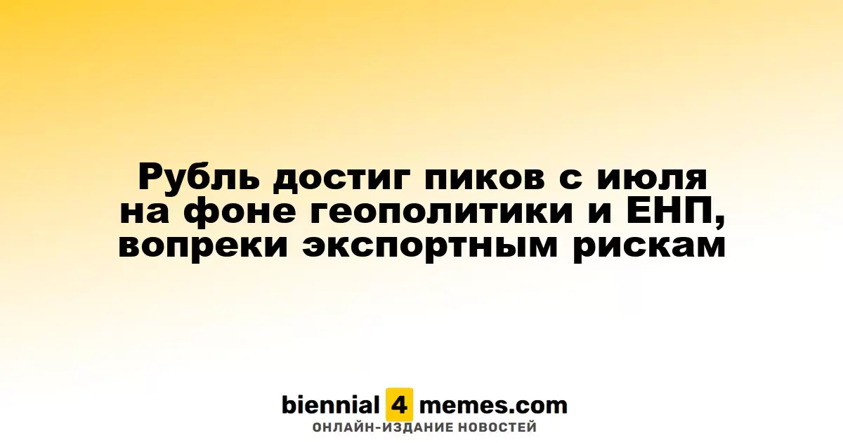 Рубль достиг максимума с июля на фоне геополитической ситуации и ЕНП, несмотря на экспортные угрозы