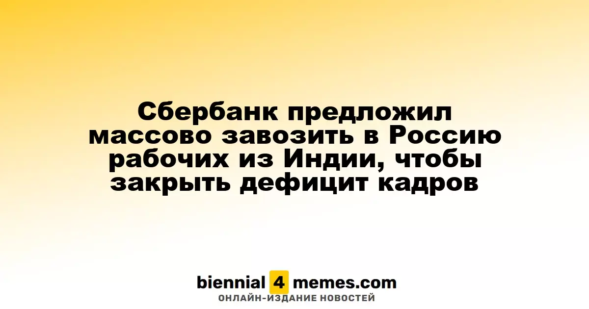 Сбербанк предложил массово завозить в Россию рабочих из Индии, чтобы закрыть дефицит кадров