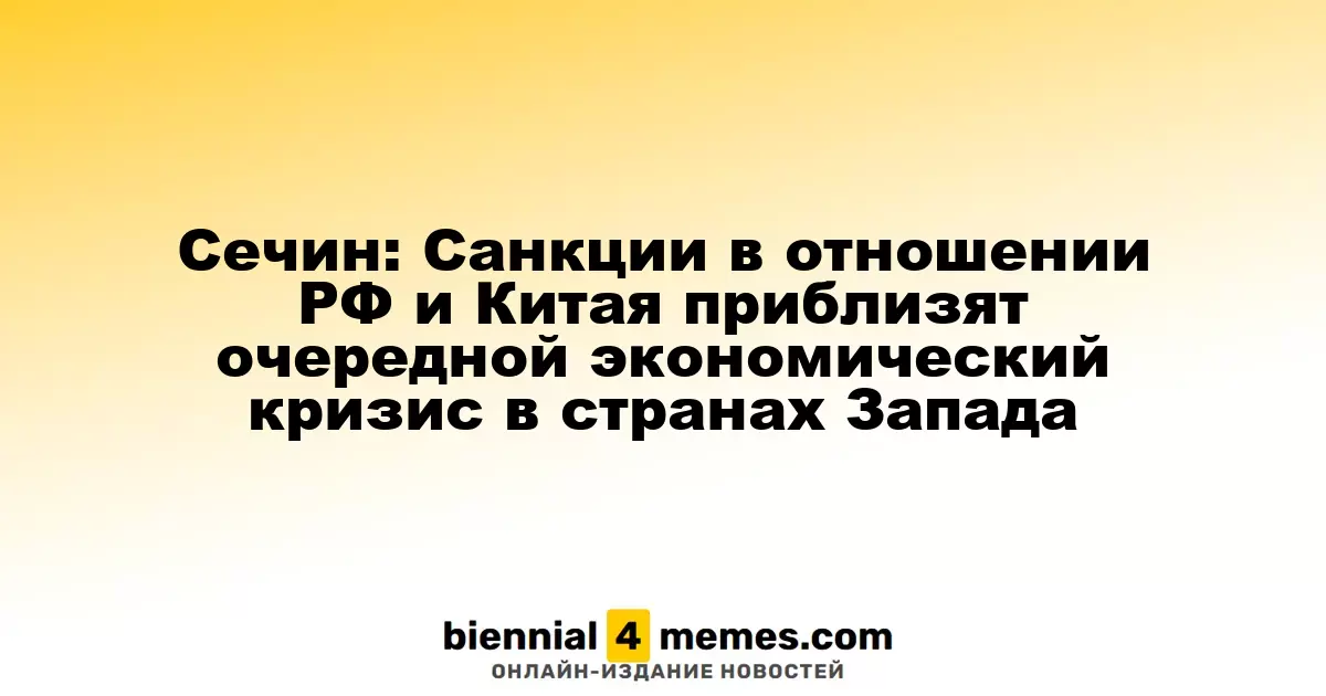 Сечин: Санкции в отношении РФ и Китая приблизят очередной экономический кризис в странах Запада