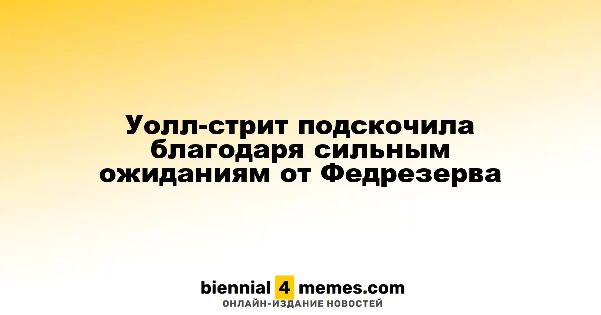 Уолл-стрит подскочила благодаря сильным ожиданиям от Федрезерва