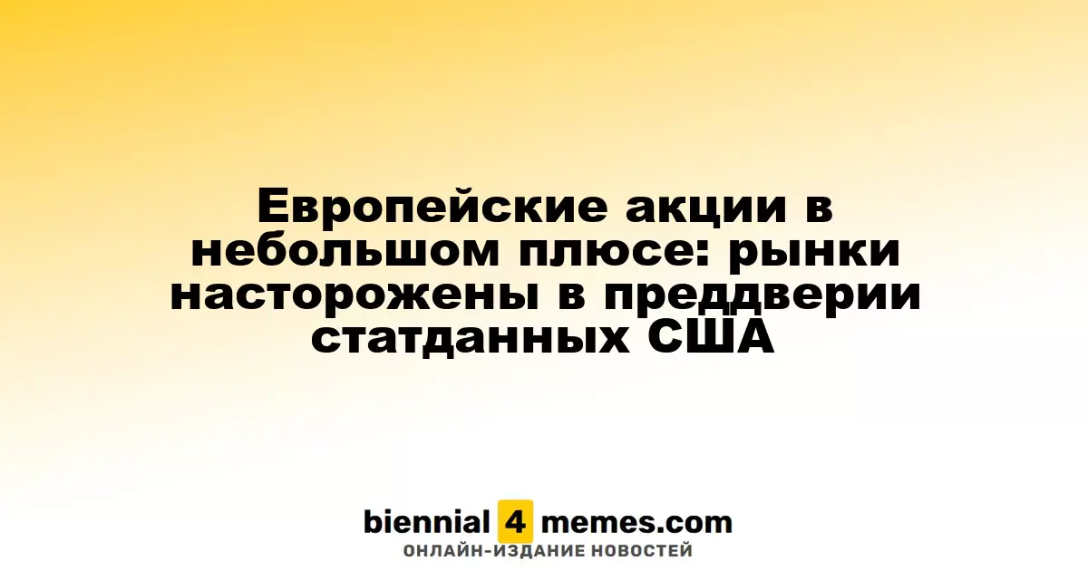 Европейские фондовые рынки слегка в плюсе: инвесторы ожидают данные из США