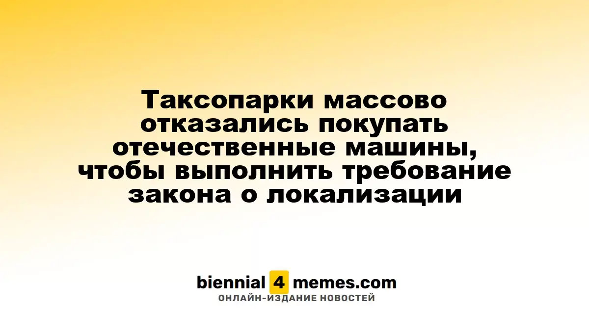 Таксопарки в России массово отказываются от покупки отечественных автомобилей из-за требований закона о локализации