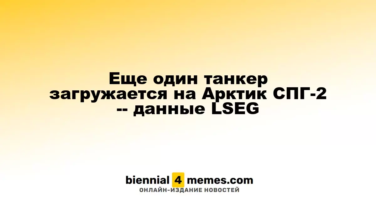 Еще один танкер загружен на проект Арктик СПГ-2 — данные LSEG