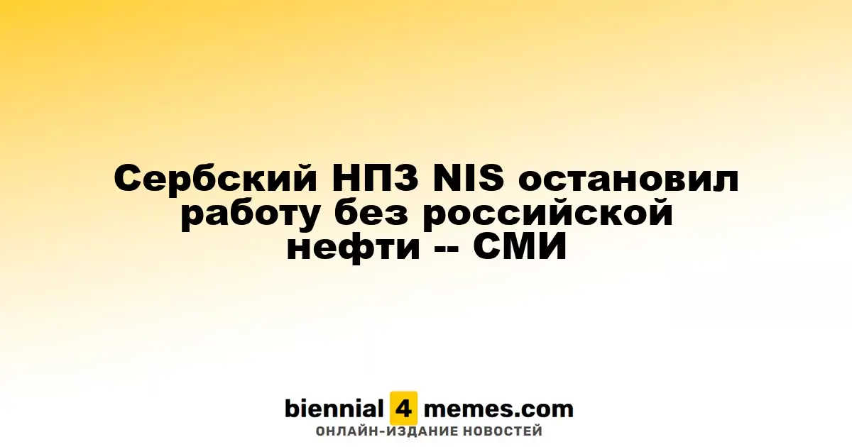 Сербский нефтеперерабатывающий завод NIS приостановил работу из-за нехватки российской нефти — СМИ