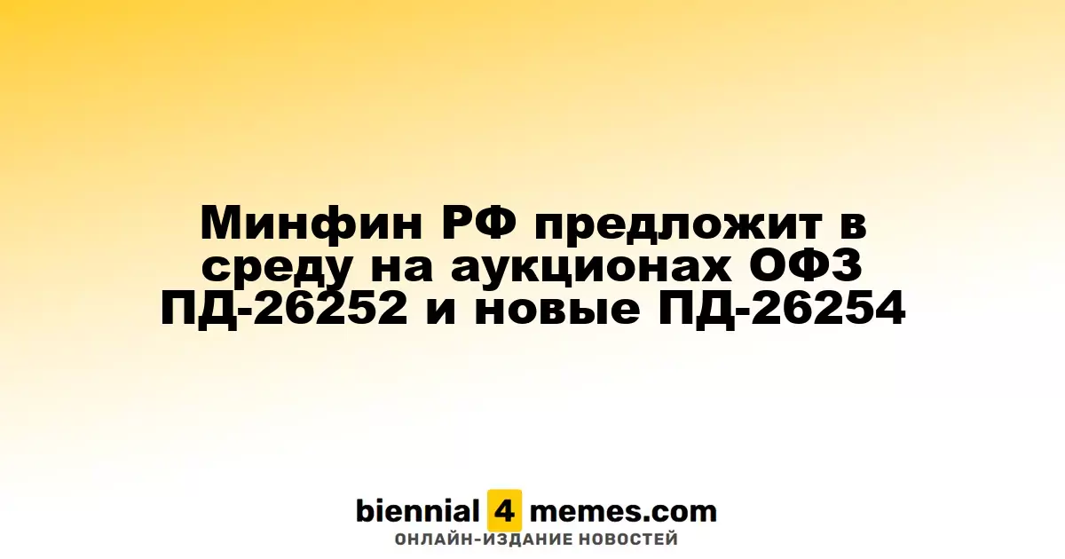 Минфин РФ планирует провести аукционы ОФЗ ПД-26252 и ПД-26254 в среду