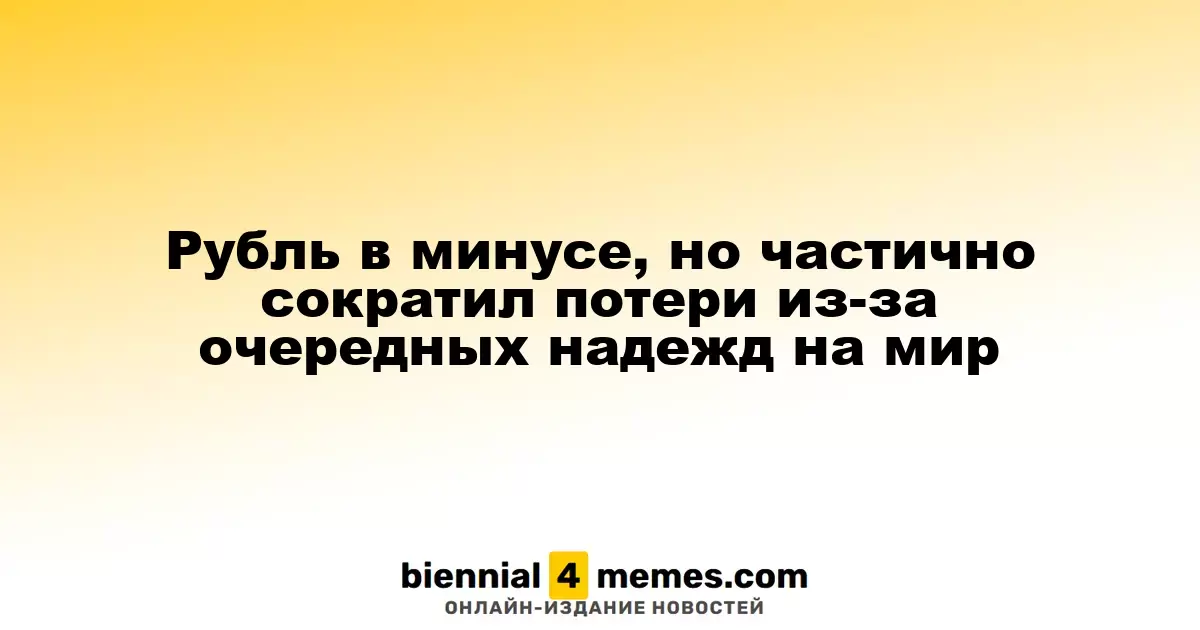 Рубль теряет позиции, но частично восстановил свои утраты благодаря новым мирным надеждам