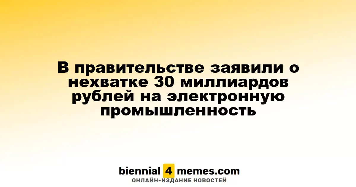 Власти сообщили о необходимости дополнительных 30 миллиардов рублей для развития электроники