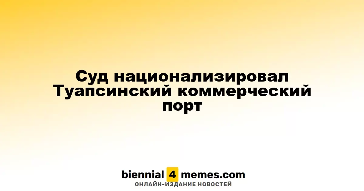 Суд постановил национализировать Туапсинский коммерческий порт