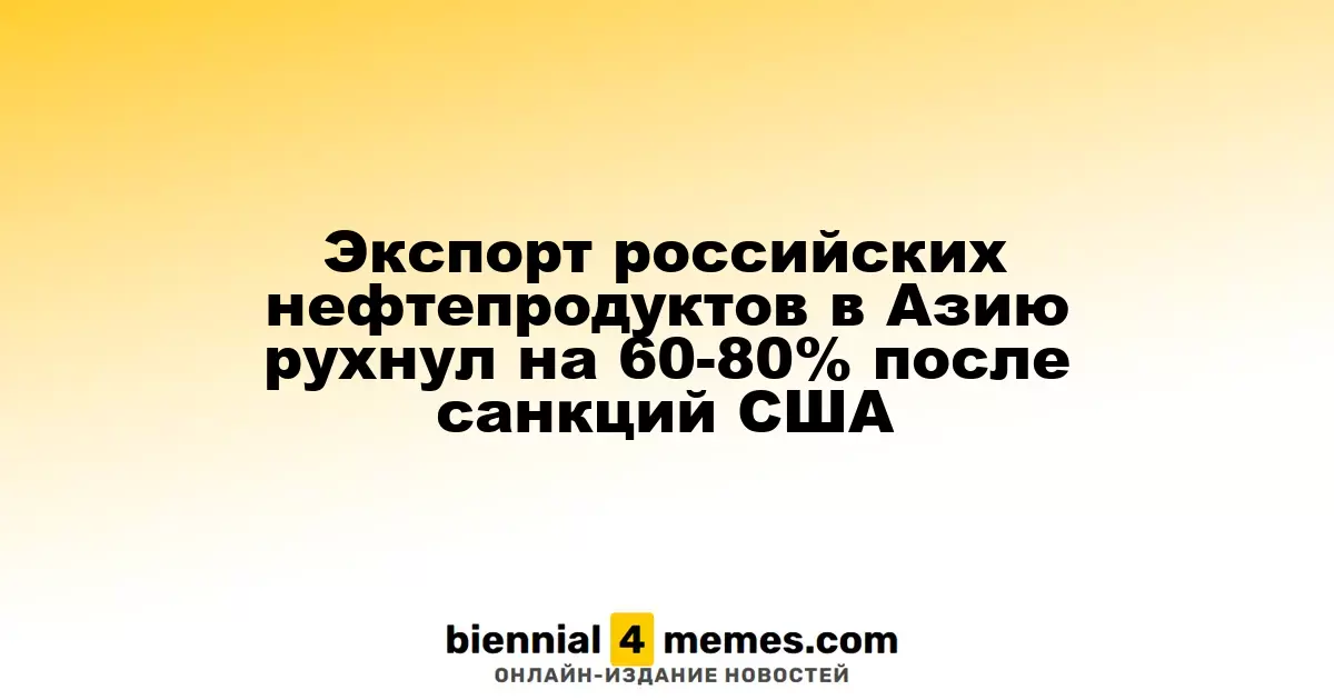 Экспорт российских нефтепродуктов в Азию рухнул на 60-80% после санкций США