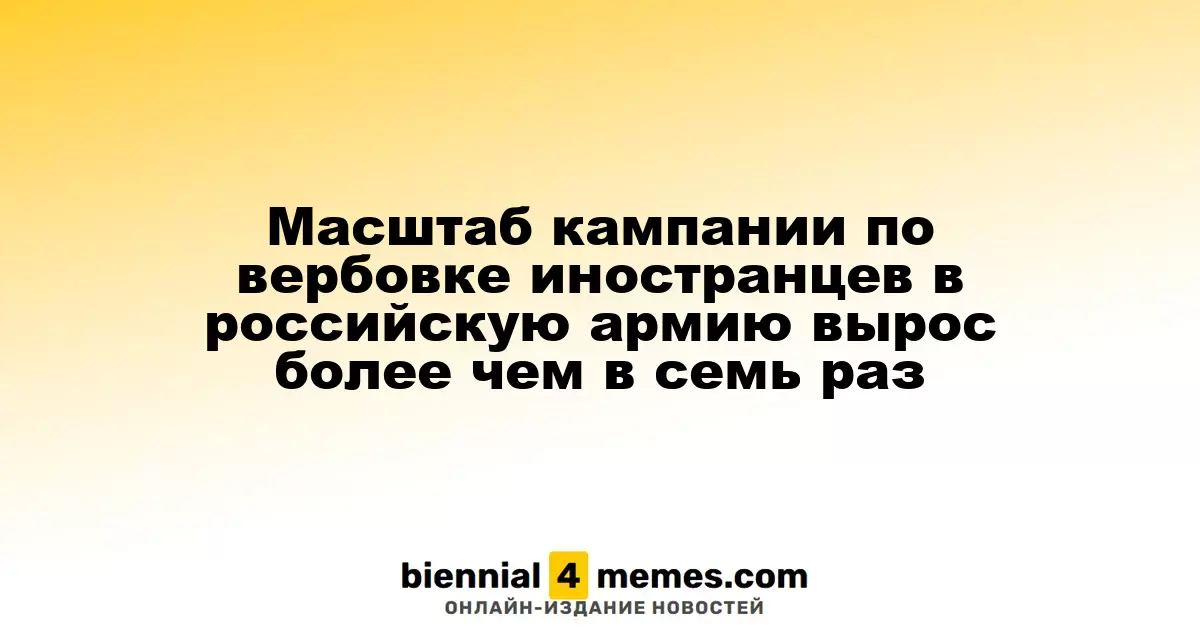 Объем вербовочной кампании иностранцев в армию России увеличился более чем в семь раз