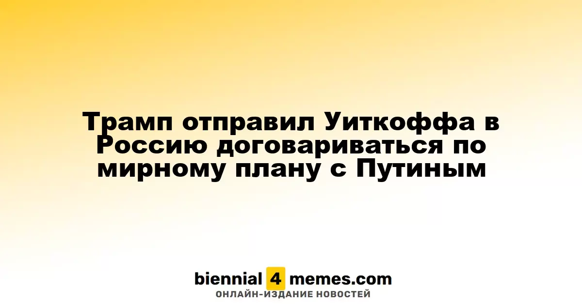 Трамп назначил Уиткоффа для переговоров с Путиным о новом мирном соглашении
