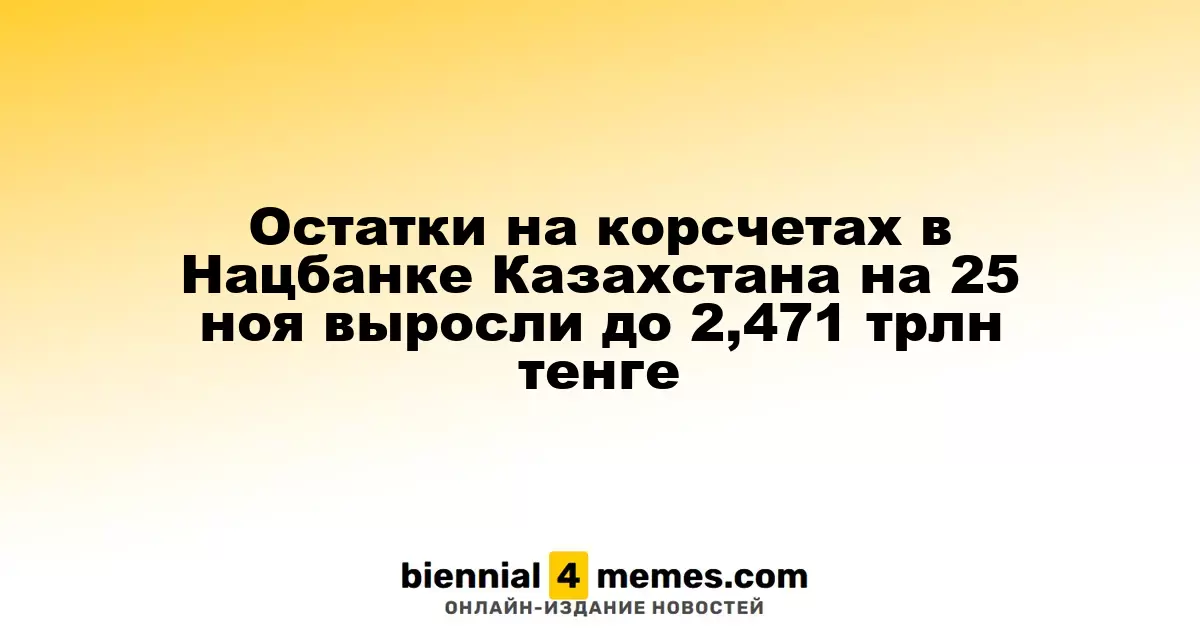 Остатки на корсчетах в Нацбанке Казахстана на 25 ноя выросли до 2,471 трлн тенге