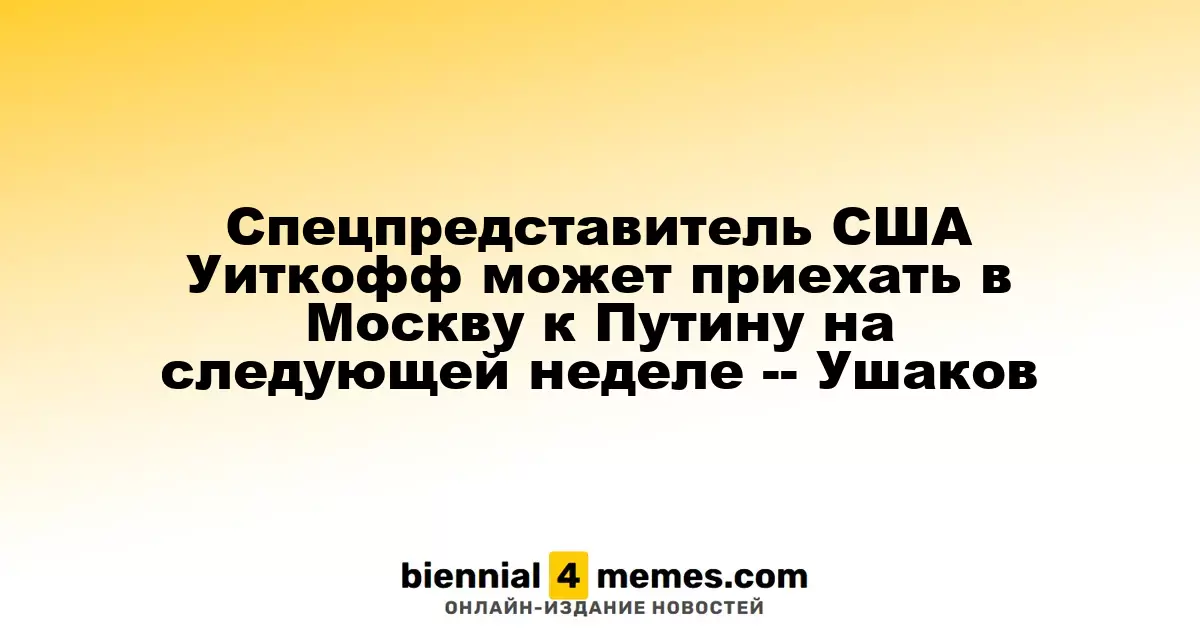 Специальный представитель США Уиткофф может посетить Москву для встречи с Путиным на следующей неделе, - Ушаков