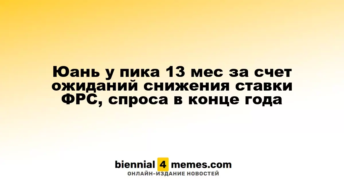 Юань у пика 13 мес за счет ожиданий снижения ставки ФРС, спроса в конце года