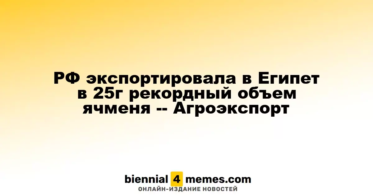 Россия установила рекорд по экспорту ячменя в Египет в 2023 году