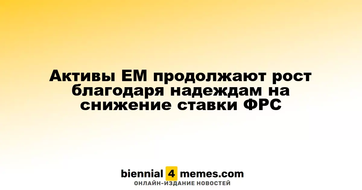 Активы развивающихся рынков продолжают расти на фоне ожиданий снижения ставки ФРС