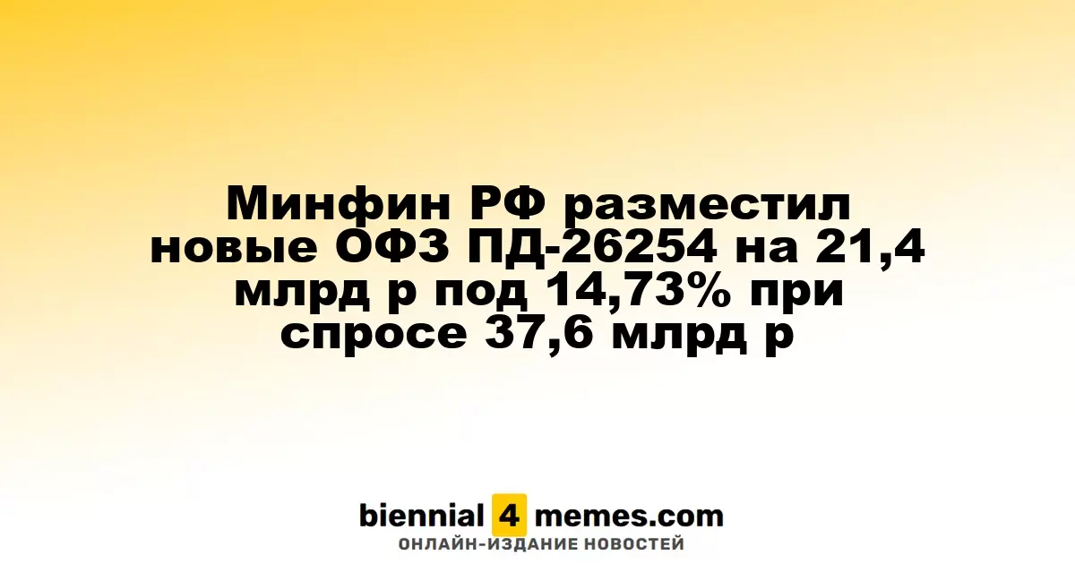 Минфин России провел размещение новых ОФЗ ПД-26254 на сумму 21,4 млрд рублей с доходностью 14,73% при спросе 37,6 млрд рублей