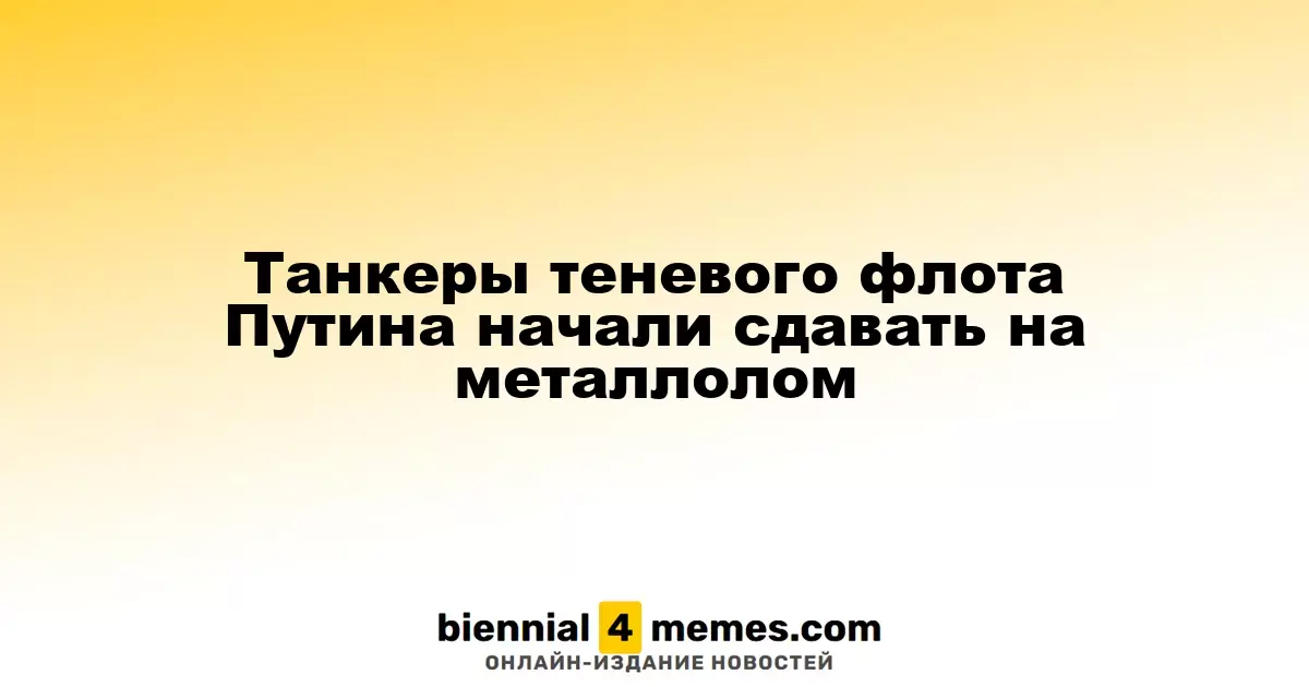 Танкеры теневого флота Путина начали сдавать на металлолом